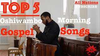 Top 5  Oshiwambo Morning Gospel Songs All Nations [upl. by Hadeehsar]