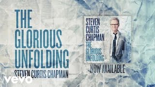 Steven Curtis Chapman  Glorious Unfolding Official Lyric Video [upl. by Larrie]